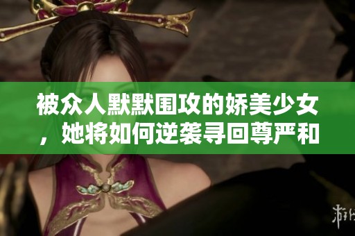 被众人默默围攻的娇美少女，她将如何逆袭寻回尊严和爱？