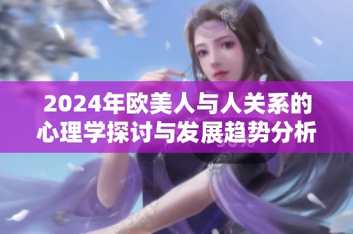 2024年欧美人与人关系的心理学探讨与发展趋势分析