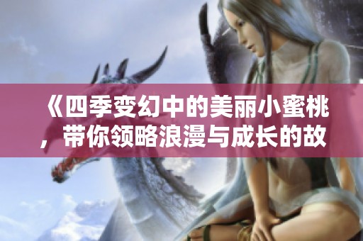 《四季变幻中的美丽小蜜桃，带你领略浪漫与成长的故事》