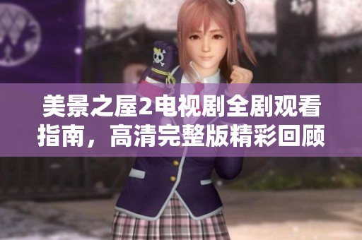 美景之屋2电视剧全剧观看指南，高清完整版精彩回顾与剧情分析