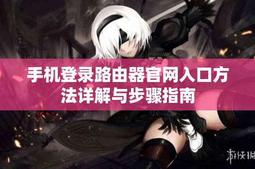 手机登录路由器官网入口方法详解与步骤指南