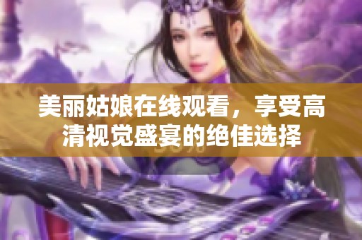 美丽姑娘在线观看，享受高清视觉盛宴的绝佳选择