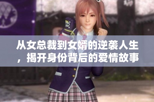 从女总裁到女婿的逆袭人生，揭开身份背后的爱情故事