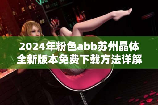2024年粉色abb苏州晶体全新版本免费下载方法详解