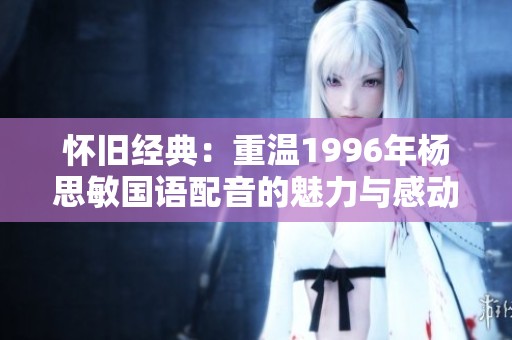 怀旧经典：重温1996年杨思敏国语配音的魅力与感动