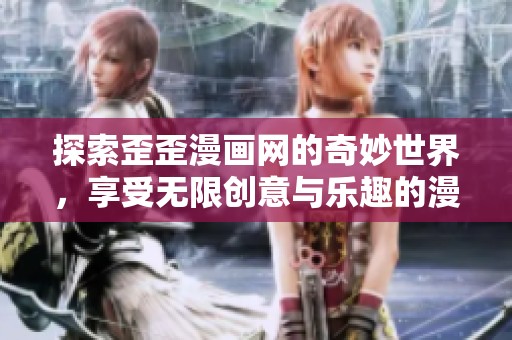 探索歪歪漫画网的奇妙世界，享受无限创意与乐趣的漫画体验