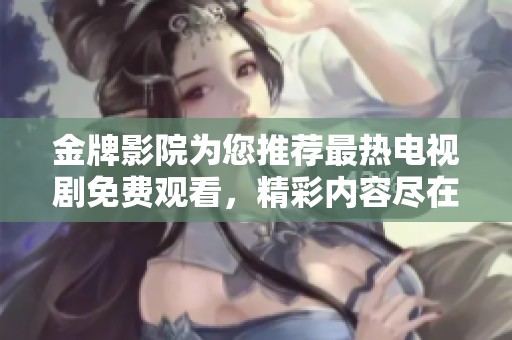 金牌影院为您推荐最热电视剧免费观看，精彩内容尽在掌握之中!