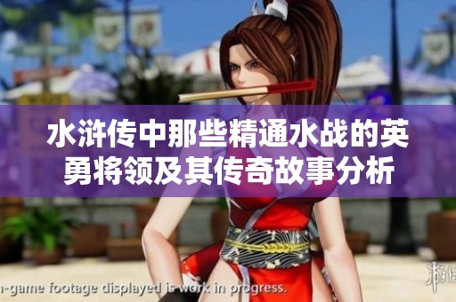 水浒传中那些精通水战的英勇将领及其传奇故事分析