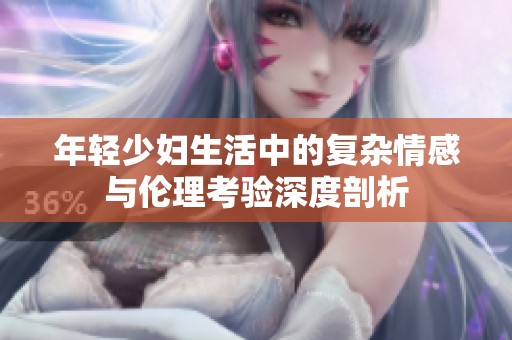 年轻少妇生活中的复杂情感与伦理考验深度剖析