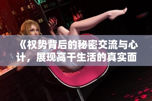 《权势背后的秘密交流与心计，展现高干生活的真实面貌》