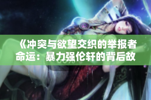 《冲突与欲望交织的举报者命运：暴力强伦轩的背后故事》