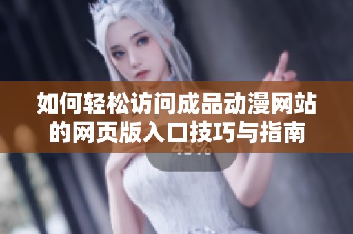如何轻松访问成品动漫网站的网页版入口技巧与指南