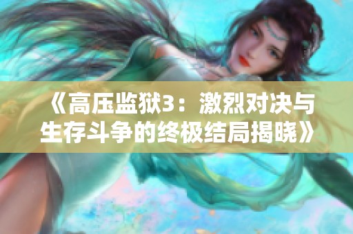 《高压监狱3：激烈对决与生存斗争的终极结局揭晓》