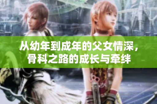 从幼年到成年的父女情深，骨科之路的成长与牵绊