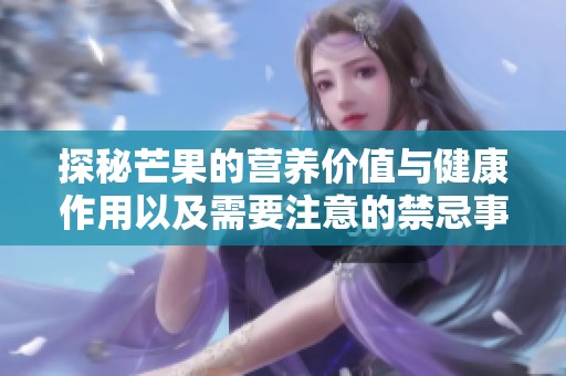 探秘芒果的营养价值与健康作用以及需要注意的禁忌事项