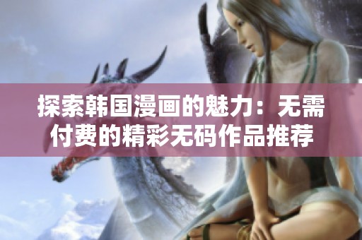 探索韩国漫画的魅力：无需付费的精彩无码作品推荐