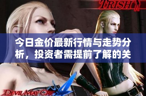 今日金价最新行情与走势分析，投资者需提前了解的关键信息