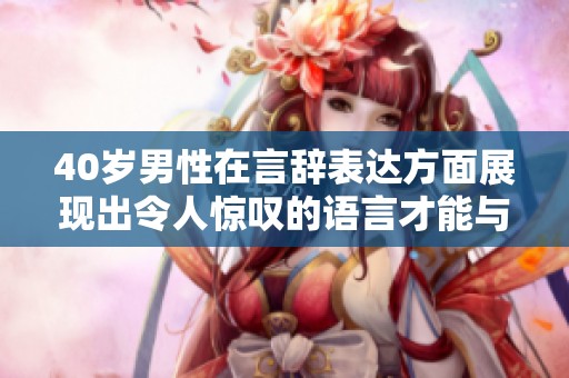 40岁男性在言辞表达方面展现出令人惊叹的语言才能与魅力