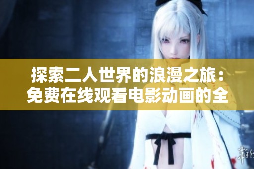 探索二人世界的浪漫之旅：免费在线观看电影动画的全新体验