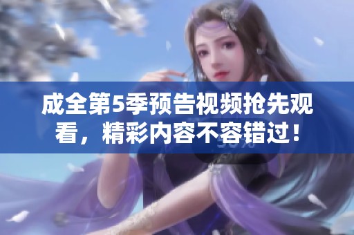 成全第5季预告视频抢先观看，精彩内容不容错过！