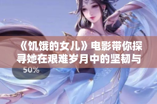 《饥饿的女儿》电影带你探寻她在艰难岁月中的坚韧与希望