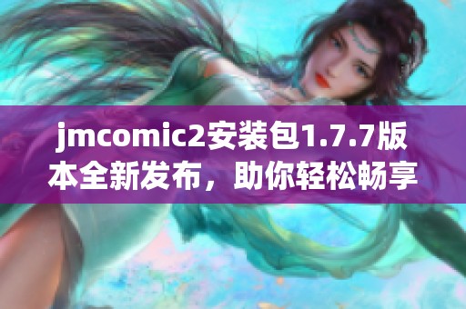 jmcomic2安装包1.7.7版本全新发布，助你轻松畅享漫画世界！