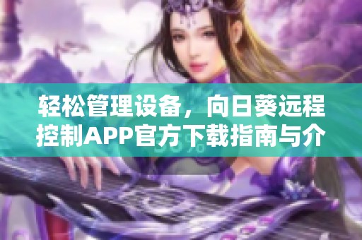 轻松管理设备，向日葵远程控制APP官方下载指南与介绍