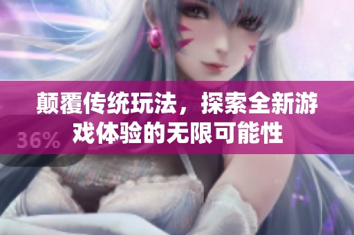 颠覆传统玩法，探索全新游戏体验的无限可能性