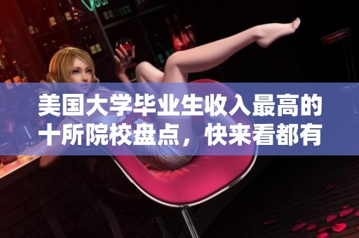 美国大学毕业生收入最高的十所院校盘点，快来看都有谁！