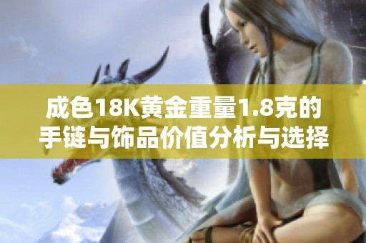 成色18K黄金重量1.8克的手链与饰品价值分析与选择指南