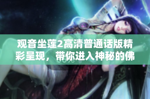 观音坐莲2高清普通话版精彩呈现，带你进入神秘的佛教文化世界
