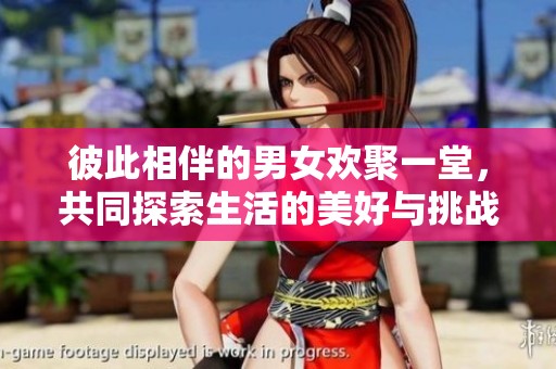 彼此相伴的男女欢聚一堂，共同探索生活的美好与挑战