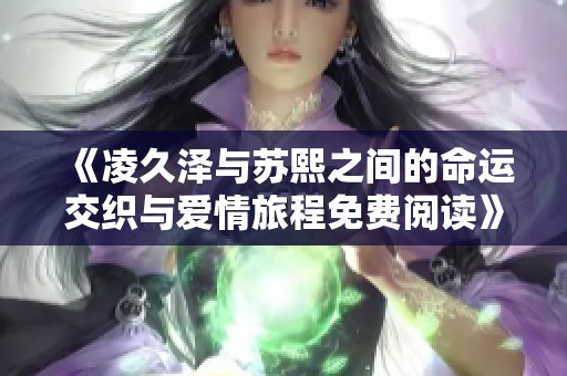 《凌久泽与苏熙之间的命运交织与爱情旅程免费阅读》
