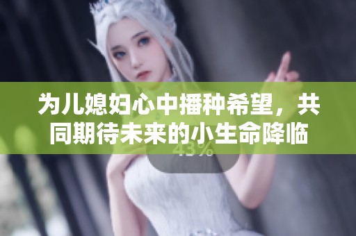 为儿媳妇心中播种希望，共同期待未来的小生命降临