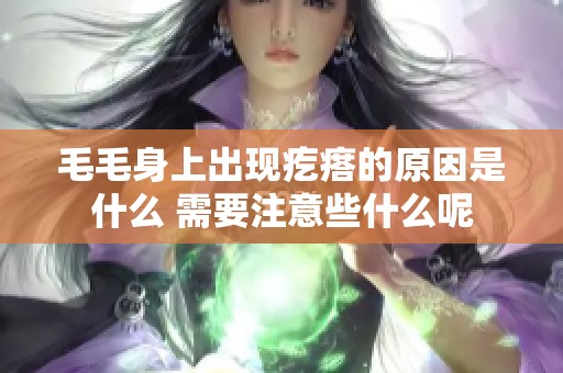毛毛身上出现疙瘩的原因是什么 需要注意些什么呢