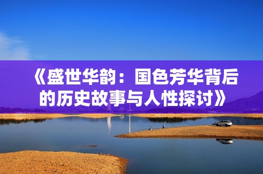 《盛世华韵：国色芳华背后的历史故事与人性探讨》