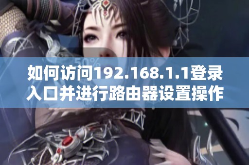 如何访问192.168.1.1登录入口并进行路由器设置操作指南