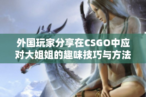 外国玩家分享在CSGO中应对大姐姐的趣味技巧与方法
