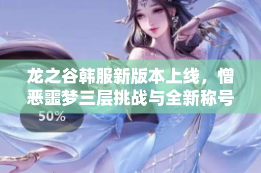 龙之谷韩服新版本上线，憎恶噩梦三层挑战与全新称号系统来袭