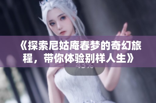 《探索尼姑庵春梦的奇幻旅程，带你体验别样人生》