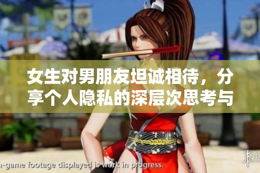 女生对男朋友坦诚相待，分享个人隐私的深层次思考与意义