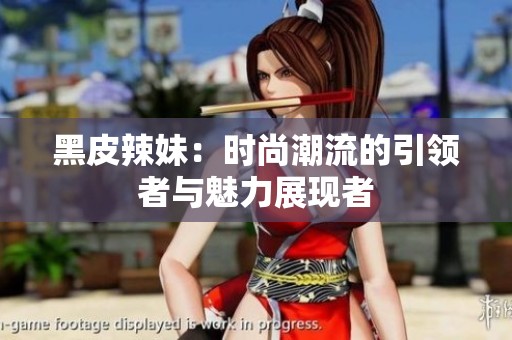 黑皮辣妹：时尚潮流的引领者与魅力展现者