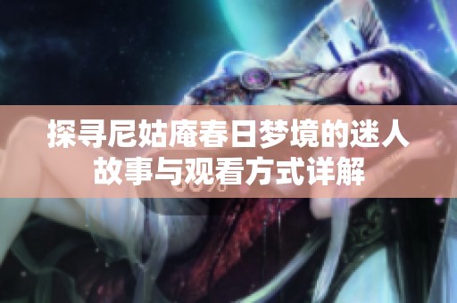 探寻尼姑庵春日梦境的迷人故事与观看方式详解