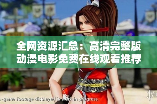 全网资源汇总：高清完整版动漫电影免费在线观看推荐清单