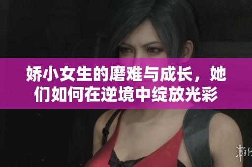 娇小女生的磨难与成长，她们如何在逆境中绽放光彩