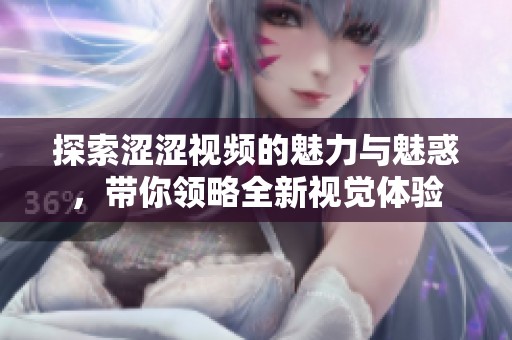 探索涩涩视频的魅力与魅惑，带你领略全新视觉体验