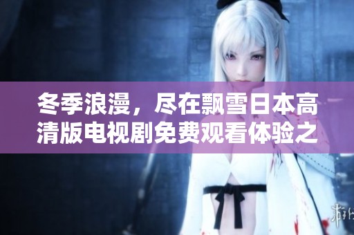 冬季浪漫，尽在飘雪日本高清版电视剧免费观看体验之中
