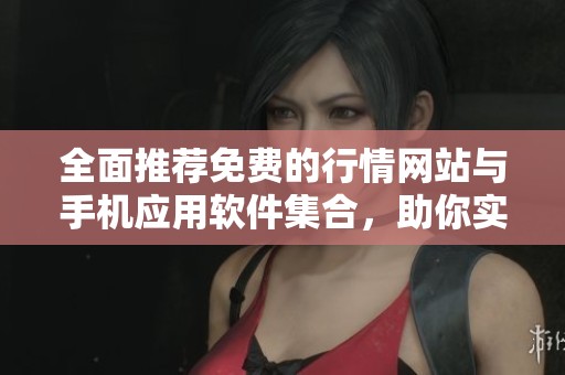 全面推荐免费的行情网站与手机应用软件集合，助你实时掌握市场动态