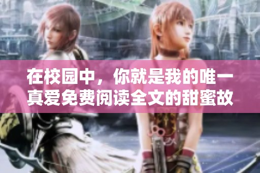 在校园中，你就是我的唯一真爱免费阅读全文的甜蜜故事