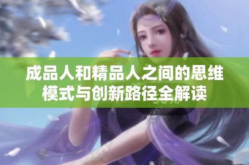 成品人和精品人之间的思维模式与创新路径全解读